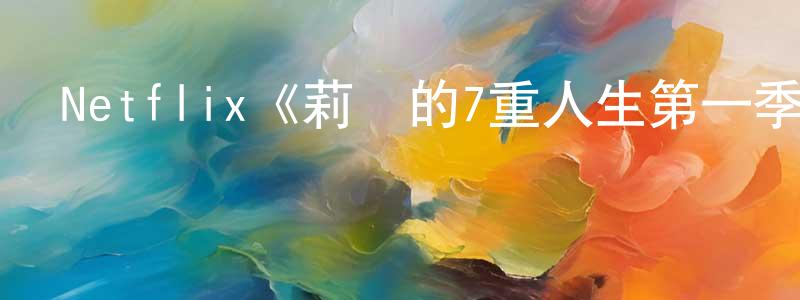 陳燕楠發布Netflix《莉亞的7重人生第一季》迅雷下載/在線觀看/百度云-靈異/驚悚-美劇天堂